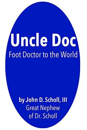 Uncle Doc: A Biography of Dr. William M. Scholl, Foot Doctor to...